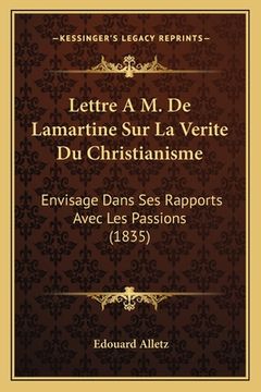 portada Lettre A M. De Lamartine Sur La Verite Du Christianisme: Envisage Dans Ses Rapports Avec Les Passions (1835) (in French)