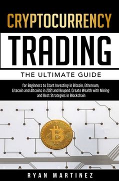 portada Cryptocurrency Trading: The Ultimate Guide for Beginners to Start Investing in Bitcoin, Ethereum, Litecoin and Altcoins in 2021 and Beyond. Cr 