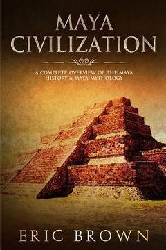 portada Maya Civilization: A Complete Overview Of The Maya History & Maya Mythology (in English)
