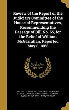 portada Review of the Report of the Judiciary Committee of the House of Representatives, Recommending the Passage of Bill No. 65, for the Relief of William Mc (en Inglés)
