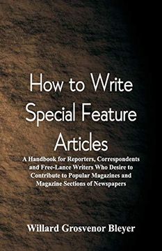 portada How to Write Special Feature Articles: A Handbook for Reporters, Correspondents and Free-Lance Writers who Desire to Contribute to Popular Magazines and Magazine Sections of Newspapers (in English)
