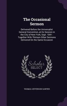 portada The Occasional Sermon: Delivered Before the Universalist General Convention, at Its Session in the City of New York, Sept. 1841: Together Wit (in English)