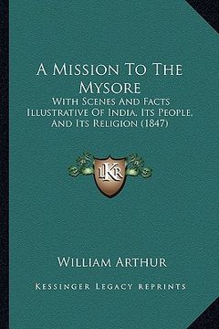 portada a mission to the mysore: with scenes and facts illustrative of india, its people, and its religion (1847) (en Inglés)