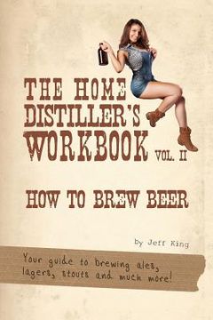 portada The Home Distiller's Workbook Vol II: How to Brew Beer, a beginners guide to home brewing (en Inglés)