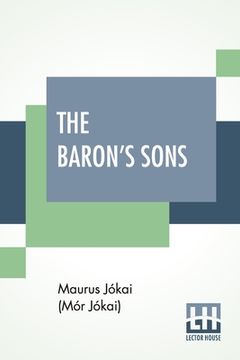 portada The Baron's Sons: A Romance Of The Hungarian Revolution Of 1848 Translated From The Fourth Hungarian Edition By Percy Favor Bicknell (en Inglés)