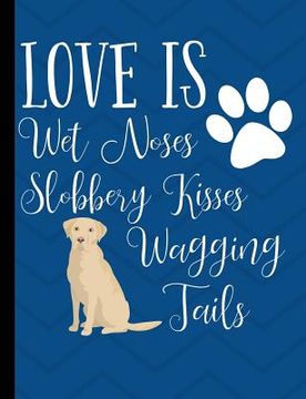 portada Love Is Wet Noses Slobbery Kisses Wagging Tails: Yellow Labrador Dog Blue School Notebook 100 Pages Wide Ruled Paper