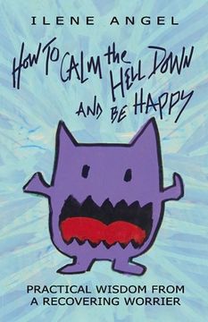 portada How to Calm the Hell Down and Be Happy: Practical Wisdom from a Recovering Worrier Volume 1 (en Inglés)