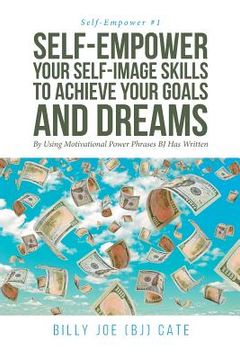 portada Self-Empower Your Self-Image Skills To Achieve Your Goals and Dreams; By Using Motivational Power Phrases BJ Has Written (in English)
