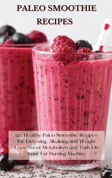 portada Paleo Smoothie Recipes: 120 Healthy Paleo Smoothie Recipes for Detoxing, Alkalizing and Weight Loss: Boost Metabolism and Turn On Your Fat Bur