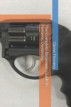 portada The Complete Beginners Guide to Firearms Ownership