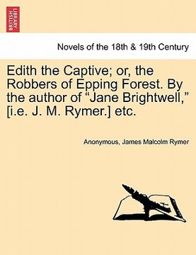 portada edith the captive; or, the robbers of epping forest. by the author of "jane brightwell," [i.e. j. m. rymer.] etc. (en Inglés)