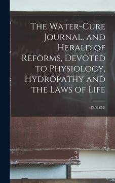 portada The Water-cure Journal, and Herald of Reforms, Devoted to Physiology, Hydropathy and the Laws of Life; 13, (1852) (en Inglés)