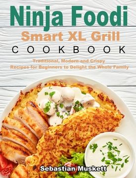portada Ninja Foodi Smart XL Grill Cookbook: Traditional, Modern and Crispy Recipes for Beginners to Delight the Whole Family (en Inglés)