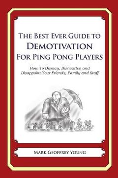 portada The Best Ever Guide to Demotivation for Ping Pong Players: How To Dismay, Dishearten and Disappoint Your Friends, Family and Staff (in English)