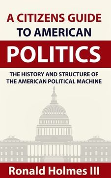 portada A Citizens Guide To American Politics: The History and Structure of the American Political Machine (en Inglés)