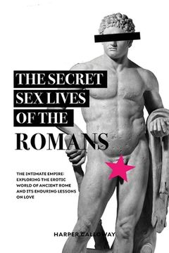 portada The Secret Sex Lives of the Romans: Exploring the Erotic World of Ancient Rome and Its Enduring Lessons on Love (in English)