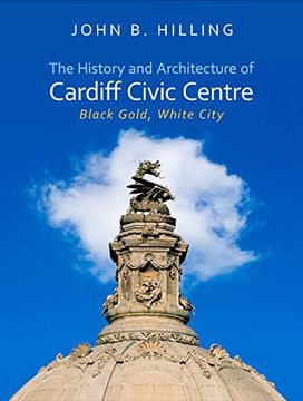 portada The History and Architecture of Cardiff Civic Centre: Black Gold, White City (Architecture of Wales)