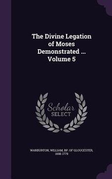 portada The Divine Legation of Moses Demonstrated ... Volume 5 (en Inglés)