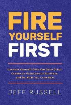 portada Fire Yourself First: Unchain Yourself from the Daily Grind, Create an Autonomous Business, and Do What You Love Next (en Inglés)