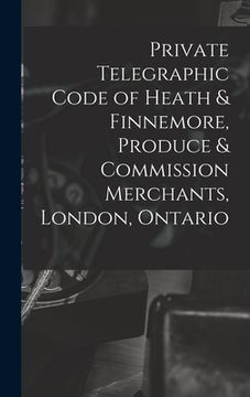 portada Private Telegraphic Code of Heath & Finnemore, Produce & Commission Merchants, London, Ontario [microform] (en Inglés)
