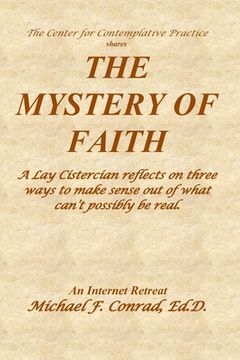 portada The Mystery of Faith: A Lay Cistercian reflects on three ways to make sense out of what can't possibly be real.