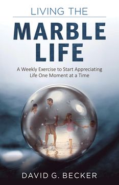 portada Living the Marble Life: A Weekly Exercise to Start Appreciating Life One Moment at a Time (in English)