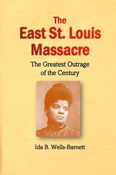 portada The East St. Louis Massacre: The Greatest Outrage of the Century (en Inglés)