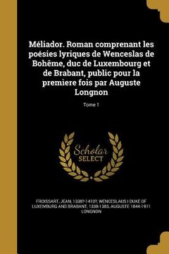 portada Méliador. Roman comprenant les poésies lyriques de Wenceslas de Bohême, duc de Luxembourg et de Brabant, public pour la premìere fois par Auguste Long (en Francés)