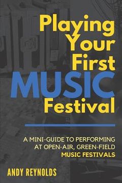 portada Playing Your First Music Festival: A Mini-Guide to Performing at Open-Air, Green-Field, Music Festivals. (en Inglés)
