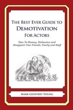 portada The Best Ever Guide to Demotivation for Actors: How To Dismay, Dishearten and Disappoint Your Friends, Family and Staff (en Inglés)
