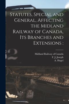 portada Statutes, Special and General, Affecting the Midland Railway of Canada, Its Branches and Extensions [microform]