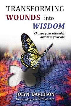 portada Transforming Wounds Into Wisdom: Change Your Attitudes and Save Your Life (en Inglés)