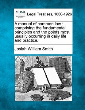 portada a manual of common law: comprising the fundamental principles and the points most usually occurring in daily life and practice. (en Inglés)
