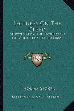 portada lectures on the creed: selected from the lectures on the church catechism (1885) (en Inglés)