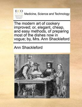 portada the modern art of cookery improved; or, elegant, cheap, and easy methods, of preparing most of the dishes now in vogue; by, mrs. ann shackleford (en Inglés)