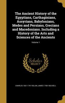 portada The Ancient History of the Egyptians, Carthaginians, Assyrians, Babylonians, Medes and Persians, Grecians and Macedonians. Including a History of the (en Inglés)