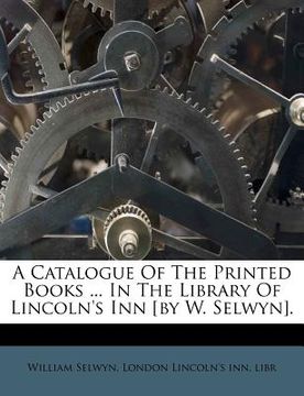 portada a catalogue of the printed books ... in the library of lincoln's inn [by w. selwyn]. (en Inglés)