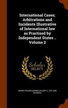 portada International Cases; Arbitrations and Incidents Illustrative of International law as Practised by Independent States .. Volume 2 (en Inglés)