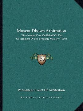 portada muscat dhows arbitration: the counter case on behalf of the government of his britannic majesty (1905) (en Inglés)
