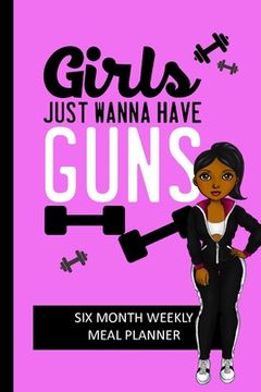 portada Girls Just Wanna Have Guns: Weekly Meal Planning and Shopping List Tracker for Women (en Inglés)