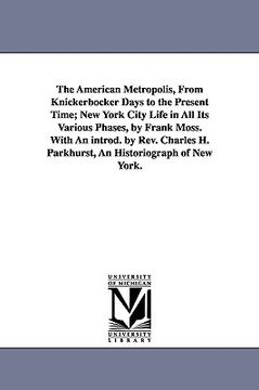 portada the american metropolis, from knickerbocker days to the present time; new york city life in all its various phases, by frank moss. with an introd. by