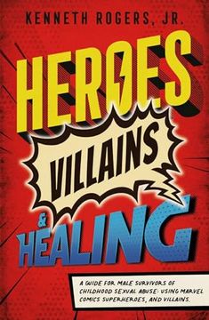 portada Heroes, Villains & Healing: A Guide for Male Survivors of Childhood Sexual Abuse, Using Marvel Comic Superheroes, and Villains de Kenneth Rogers(Urano pub Inc) (in English)