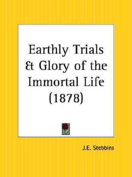 portada earthly trials and glory of the immortal life (en Inglés)