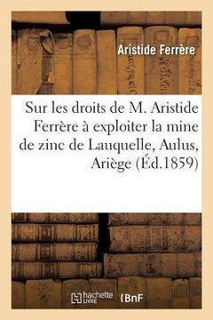 portada Mémoire Sur Les Droits de M. Aristide Ferrère À Exploiter La Mine de Zinc de Lauquelle: Située Dans La Commune d'Aulus, Département de l'Ariège (in French)