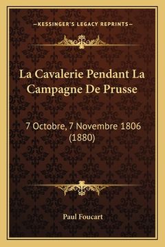 portada La Cavalerie Pendant La Campagne De Prusse: 7 Octobre, 7 Novembre 1806 (1880) (in French)