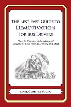 portada The Best Ever Guide to Demotivation for Bus Drivers: How To Dismay, Dishearten and Disappoint Your Friends, Family and Staff (en Inglés)