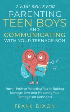 portada 7 Vital Skills for Parenting Teen Boys and Communicating with Your Teenage Son: Proven Positive Parenting Tips for Raising Teenage Boys and Preparing (en Inglés)