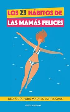 portada Los 23 hábitos de las mamás felices: Una Guía para madres estresadas. Afrontar la maternidad con serenidad y alegría. Libro práctico para madres