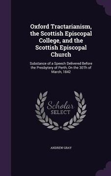 portada Oxford Tractarianism, the Scottish Episcopal College, and the Scottish Episcopal Church: Substance of a Speech Delivered Before the Presbytery of Pert