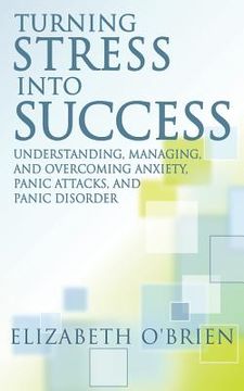 portada Turning Stress Into Success: Understanding, Managing, and Overcoming Anxiety, Panic Attacks, and Panic Disorder (en Inglés)